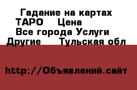 Гадание на картах ТАРО. › Цена ­ 1 000 - Все города Услуги » Другие   . Тульская обл.